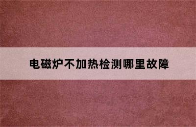 电磁炉不加热检测哪里故障