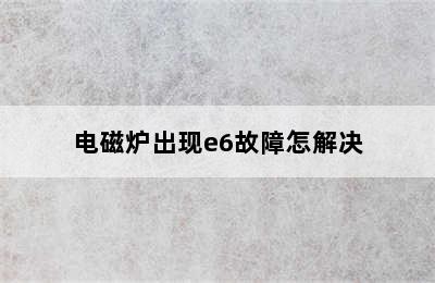 电磁炉出现e6故障怎解决