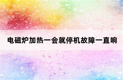 电磁炉加热一会就停机故障一直响