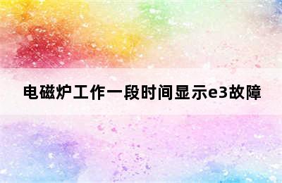 电磁炉工作一段时间显示e3故障