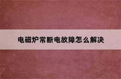 电磁炉常断电故障怎么解决