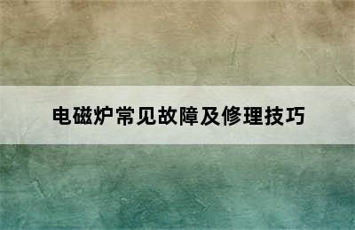 电磁炉常见故障及修理技巧