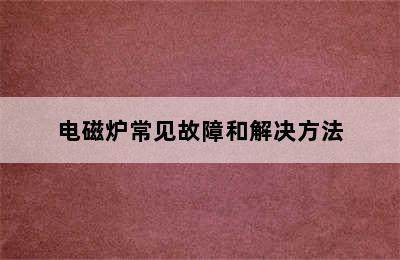 电磁炉常见故障和解决方法