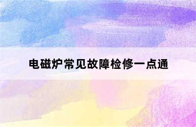 电磁炉常见故障检修一点通