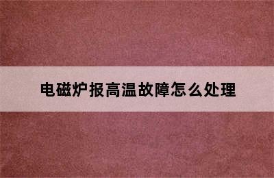 电磁炉报高温故障怎么处理