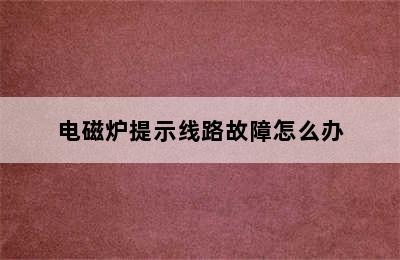 电磁炉提示线路故障怎么办