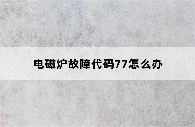 电磁炉故障代码77怎么办