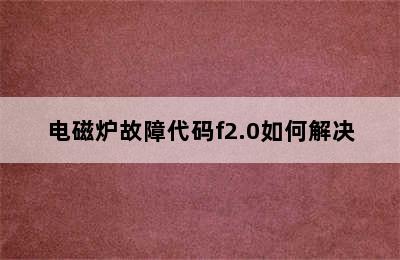 电磁炉故障代码f2.0如何解决