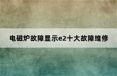 电磁炉故障显示e2十大故障维修