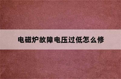 电磁炉故障电压过低怎么修