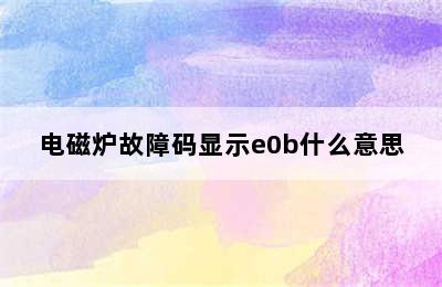 电磁炉故障码显示e0b什么意思