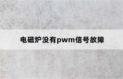 电磁炉没有pwm信号故障