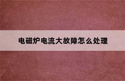 电磁炉电流大故障怎么处理