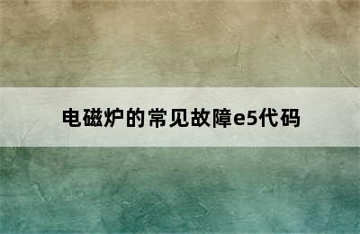 电磁炉的常见故障e5代码