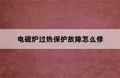 电磁炉过热保护故障怎么修