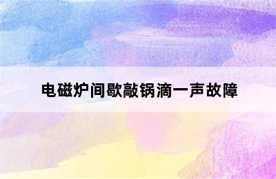 电磁炉间歇敲锅滴一声故障