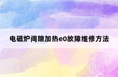 电磁炉间隙加热e0故障维修方法