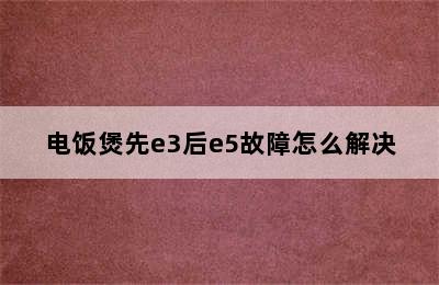 电饭煲先e3后e5故障怎么解决