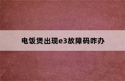 电饭煲出现e3故障码咋办