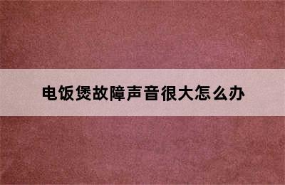 电饭煲故障声音很大怎么办