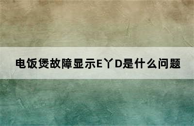 电饭煲故障显示E丫D是什么问题