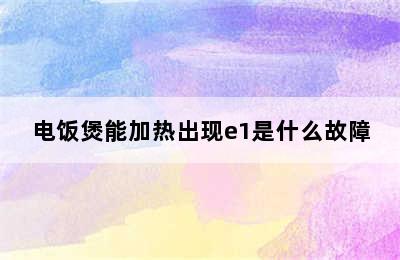 电饭煲能加热出现e1是什么故障