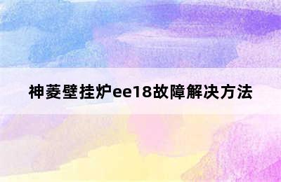 神菱壁挂炉ee18故障解决方法