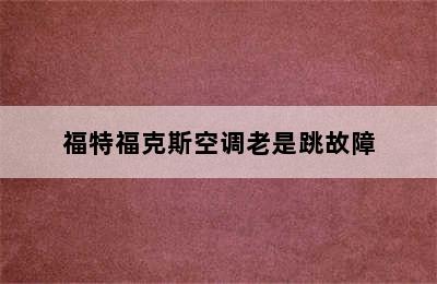 福特福克斯空调老是跳故障