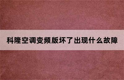 科隆空调变频版坏了出现什么故障