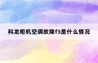 科龙柜机空调故障f3是什么情况