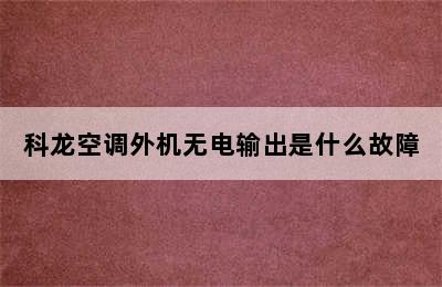 科龙空调外机无电输出是什么故障