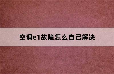 空调e1故障怎么自己解决