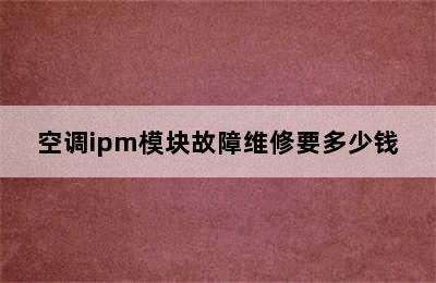 空调ipm模块故障维修要多少钱