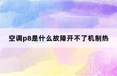 空调p8是什么故障开不了机制热