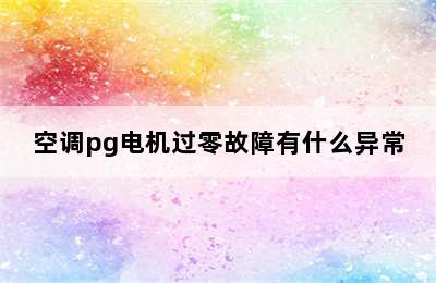 空调pg电机过零故障有什么异常