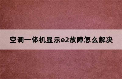 空调一体机显示e2故障怎么解决