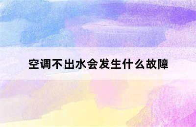 空调不出水会发生什么故障