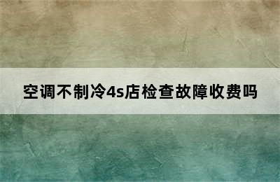 空调不制冷4s店检查故障收费吗