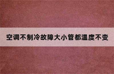 空调不制冷故障大小管都温度不变