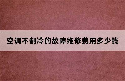 空调不制冷的故障维修费用多少钱