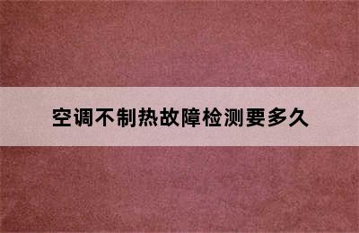 空调不制热故障检测要多久