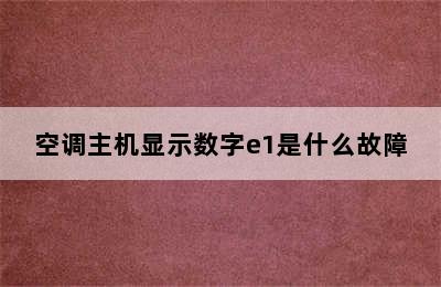 空调主机显示数字e1是什么故障