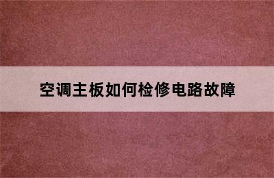 空调主板如何检修电路故障