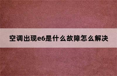 空调出现e6是什么故障怎么解决