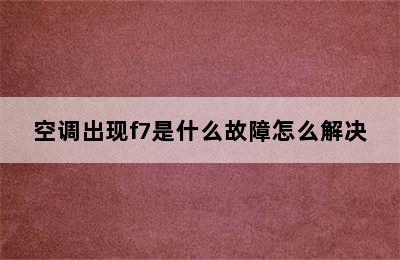 空调出现f7是什么故障怎么解决