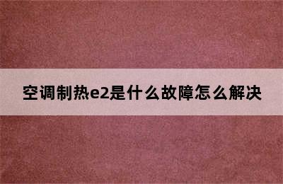 空调制热e2是什么故障怎么解决