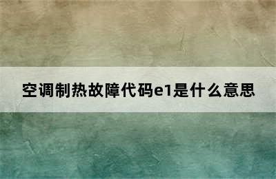 空调制热故障代码e1是什么意思