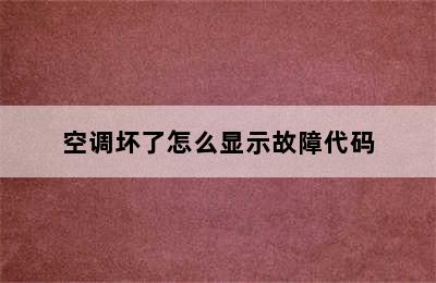 空调坏了怎么显示故障代码