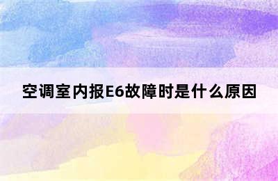 空调室内报E6故障时是什么原因