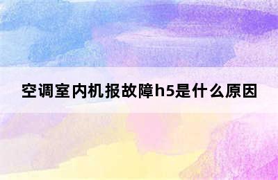 空调室内机报故障h5是什么原因